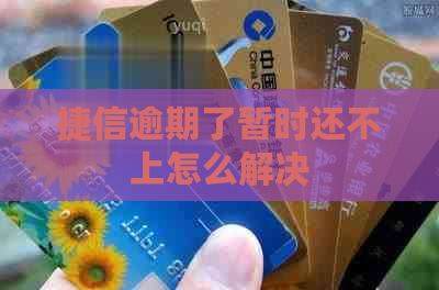 捷信逾期了暂时还不上怎么解决