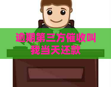 逾期第三方叫我当天还款