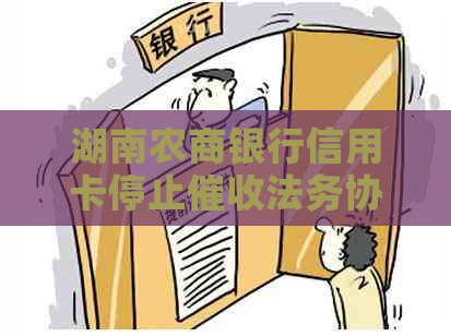 湖南农商银行信用卡停止法务协商该怎么办