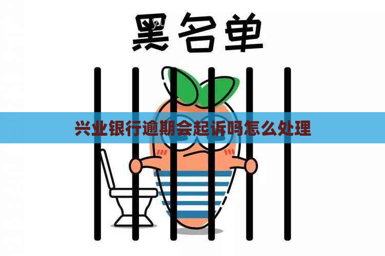 兴业银行逾期会起诉吗怎么处理