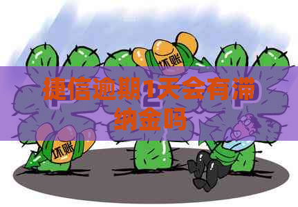 捷信逾期1天会有滞纳金吗