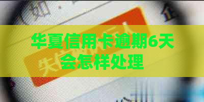 华夏信用卡逾期6天会怎样处理