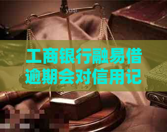 工商银行融易借逾期会对信用记录产生影响吗