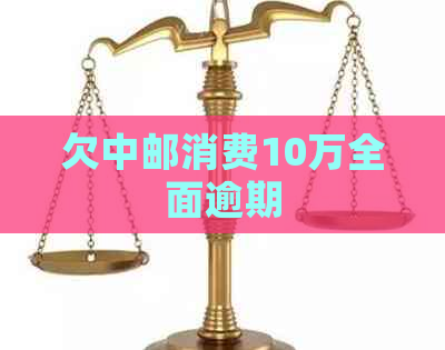 欠中邮消费10万全面逾期