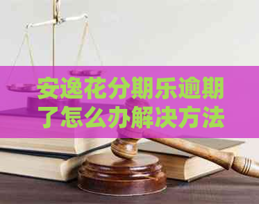安逸花逾期了怎么办解决方法