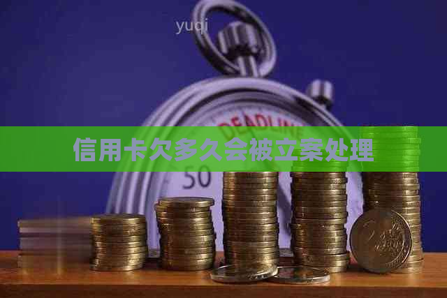 信用卡欠多久会被立案处理