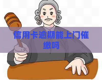 信用卡逾期能上门催缴吗
