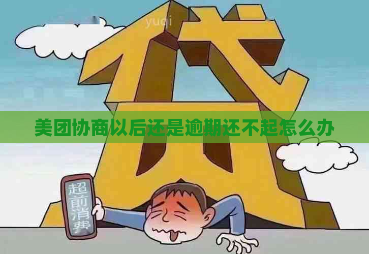 美团协商以后还是逾期还不起怎么办