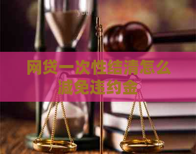 网贷一次性结清怎么减免违约金