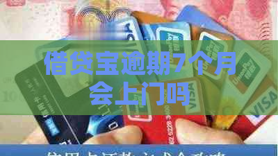 借贷宝逾期7个月会上门吗 借贷宝逾期7个月会上门吗