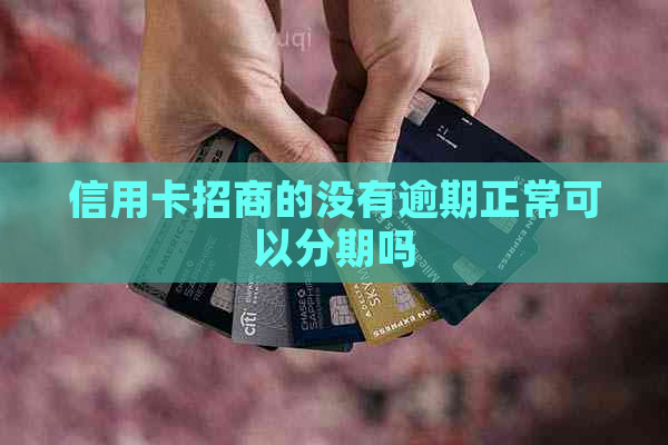 信用卡招商的没有逾期正常可以分期吗