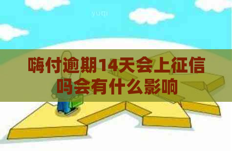 嗨付逾期14天会上吗会有什么影响