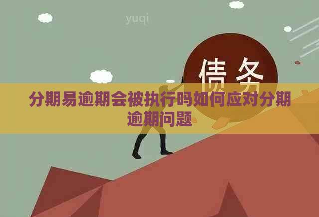 分期易逾期会被执行吗如何应对分期逾期问题