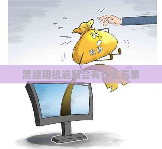 黑趣租机逾期会有什么后果 黑趣租机逾期会有什么后果