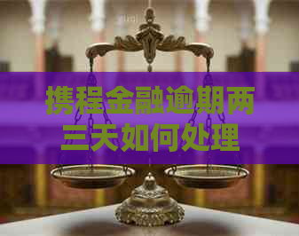 携程金融逾期两三天如何处理