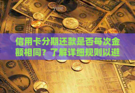 信用卡分期还款是否每次金额相同？了解详细规则以避免疑惑