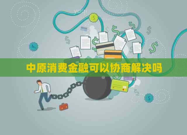 中原消费金融可以协商解决吗