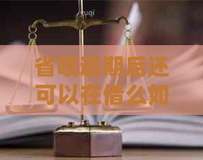 省呗逾期后还可以在借么如何处理