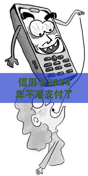 信用卡2024年不准支付了吗