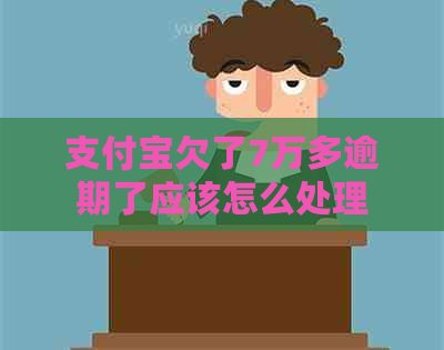 支付宝欠了7万多逾期了应该怎么处理