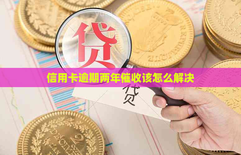 信用卡逾期两年该怎么解决