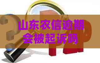 山东农信逾期会被起诉吗