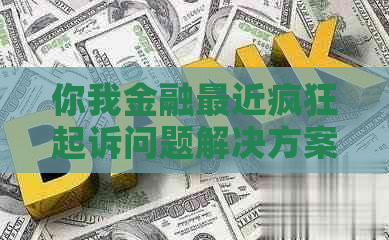 你我金融最近疯狂起诉问题解决方案