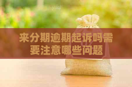来分期逾期起诉吗需要注意哪些问题
