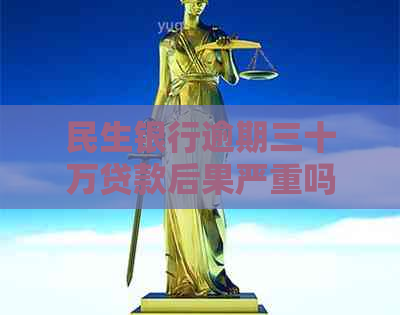 民生银行逾期三十万贷款后果严重吗