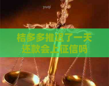桔多多推迟了一天还款会上吗