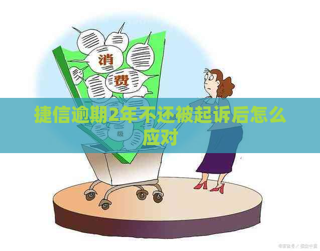 捷信逾期2年不还被起诉后怎么应对