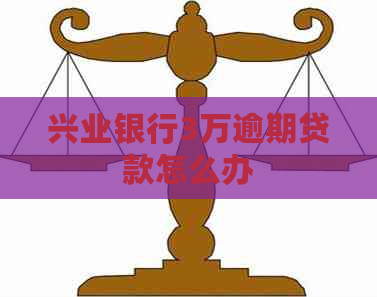 兴业银行3万逾期贷款怎么办 兴业银行3万逾期贷款怎么办