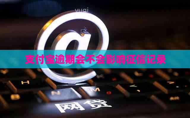 支付宝逾期会不会影响记录