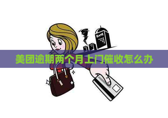 美团逾期两个月上门怎么办
