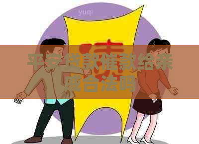 平安贷款催款给亲戚合法吗