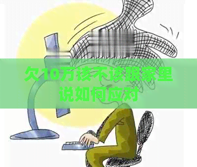 欠10万该不该跟家里说如何应对