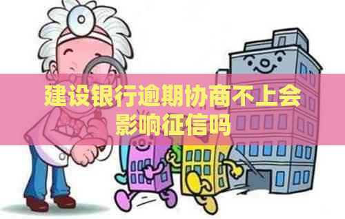 建设银行逾期协商不上会影响吗