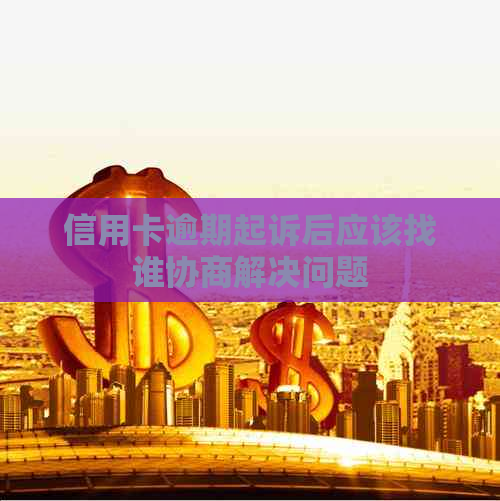 信用卡逾期起诉后应该找谁协商解决问题