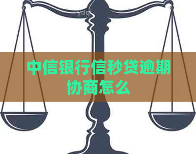 中信银行信秒贷逾期协商怎么