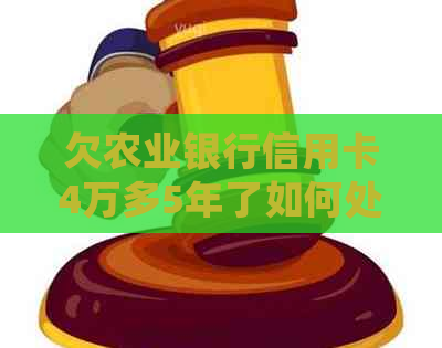 欠农业银行信用卡4万多5年了如何处理