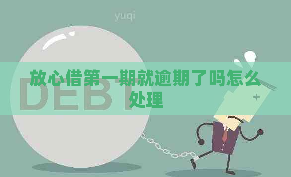 放心借之一期就逾期了吗怎么处理