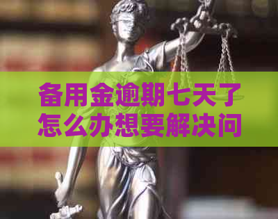备用金逾期七天了怎么办想要解决问题