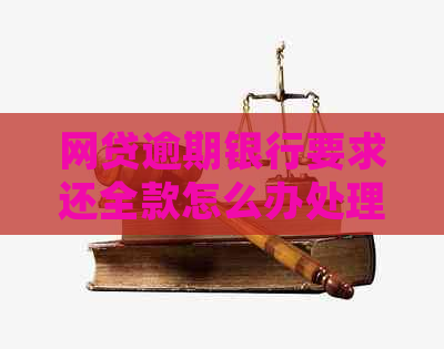网贷逾期银行要求还全款怎么办处理方式