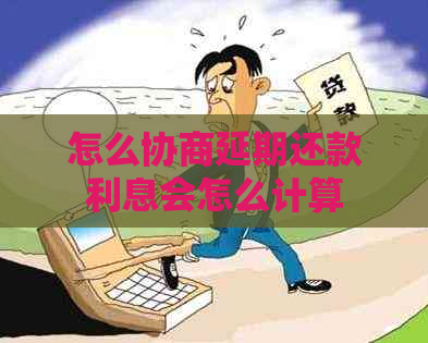 怎么协商延期还款利息会怎么计算