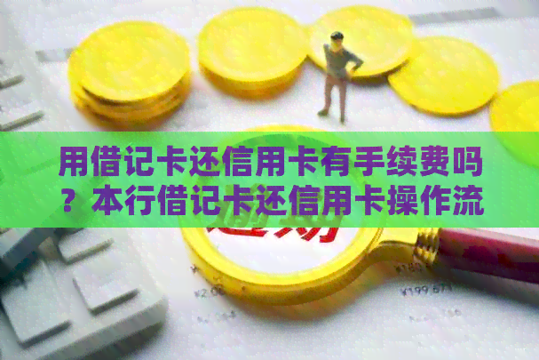 用借记卡还信用卡有手续费吗？本行借记卡还信用卡操作流程。