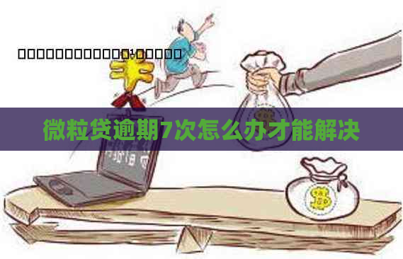 微粒贷逾期7次怎么办才能解决