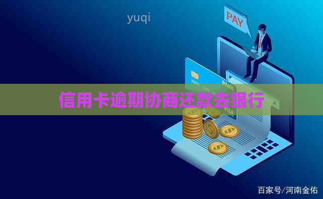 信用卡逾期协商还款去银行