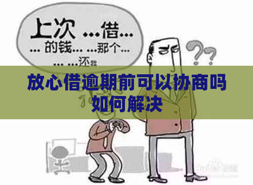 放心借逾期前可以协商吗如何解决