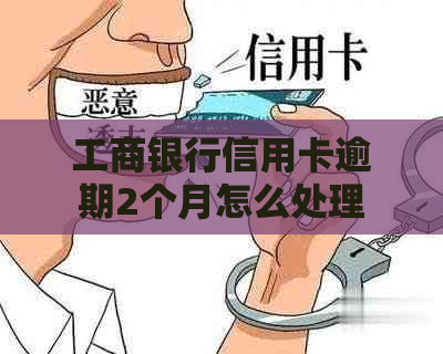工商银行信用卡逾期2个月怎么处理