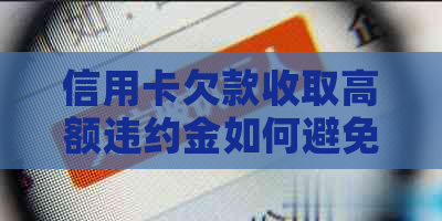 信用卡欠款收取高额违约金如何避免